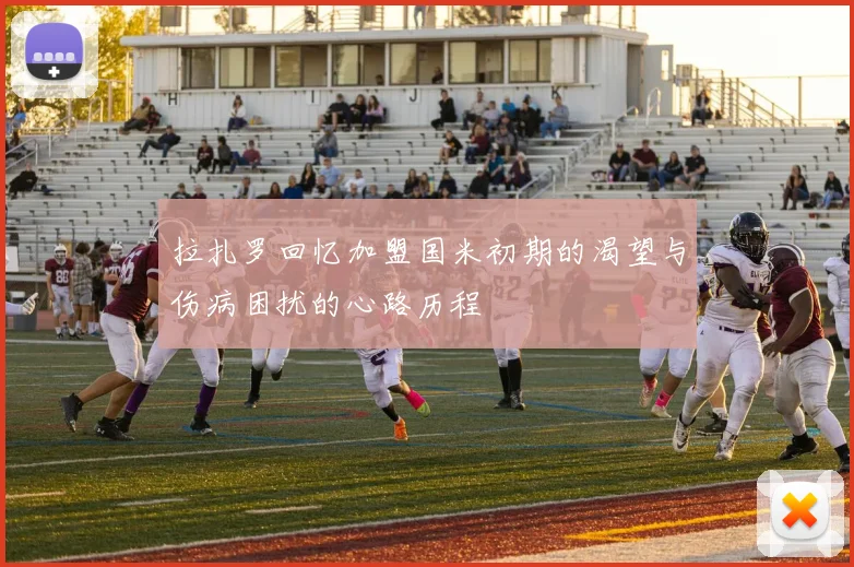 拉扎罗回忆加盟国米初期的渴望与伤病困扰的心路历程