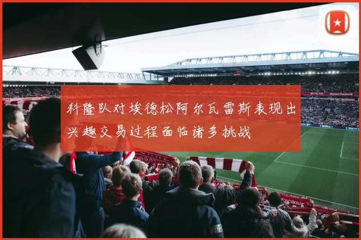 科隆队对埃德松阿尔瓦雷斯表现出兴趣交易过程面临诸多挑战