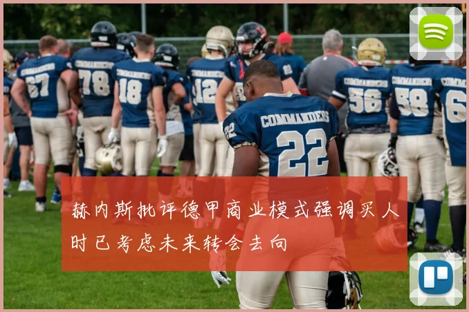 赫内斯批评德甲商业模式强调买人时已考虑未来转会去向