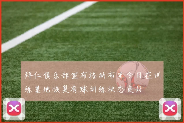 拜仁俱乐部宣布格纳布里今日在训练基地恢复有球训练状态良好