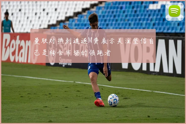 曼联对热刺追逐M费表示关注坚信自己是转会市场的领跑者