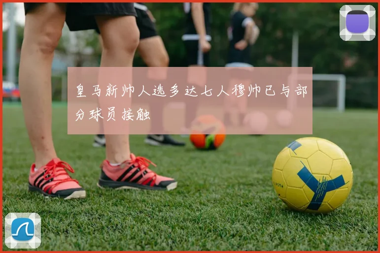 皇马新帅人选多达七人穆帅已与部分球员接触