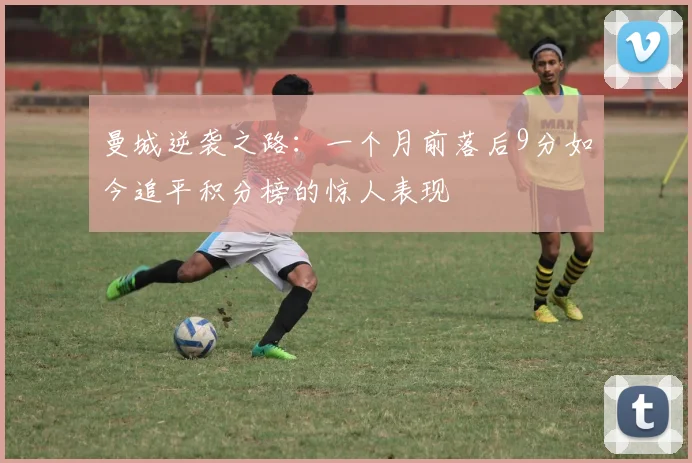 曼城逆袭之路：一个月前落后9分如今追平积分榜的惊人表现