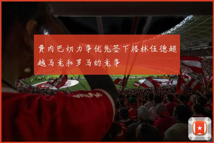 费内巴切力争优先签下格林伍德超越马竞和罗马的竞争