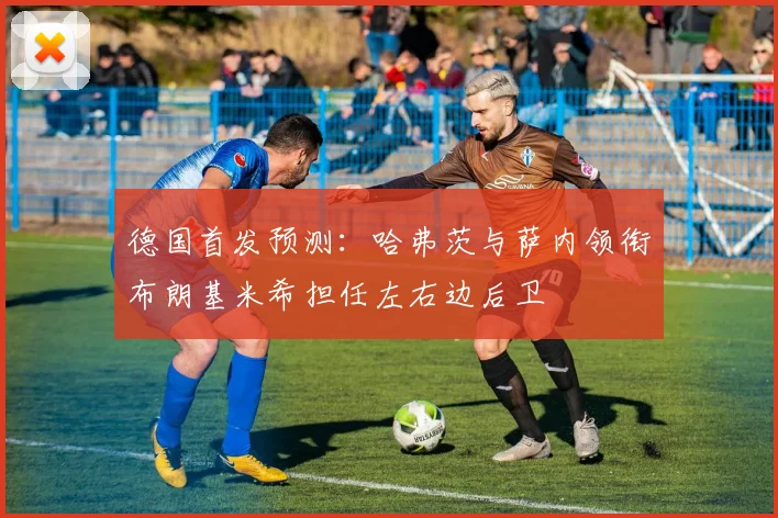 德国首发预测：哈弗茨与萨内领衔布朗基米希担任左右边后卫